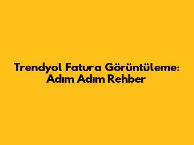 Trendyol Fatura Görüntüleme: Adım Adım Rehber