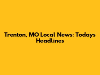 Trenton, MO Local News: Today's Headlines