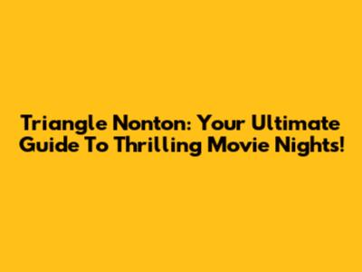 Triangle Nonton: Your Ultimate Guide To Thrilling Movie Nights!