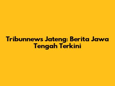 Tribunnews Jateng: Berita Jawa Tengah Terkini