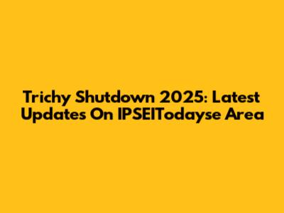 Trichy Shutdown 2025: Latest Updates On IPSEITodayse Area