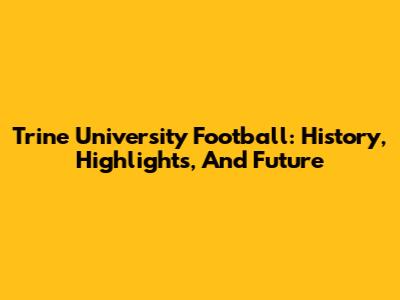 Trine University Football: History, Highlights, And Future