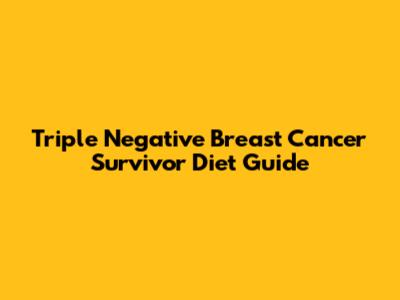 Triple Negative Breast Cancer Survivor Diet Guide