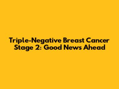 Triple-Negative Breast Cancer Stage 2: Good News Ahead
