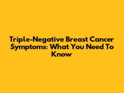 Triple-Negative Breast Cancer Symptoms: What You Need To Know