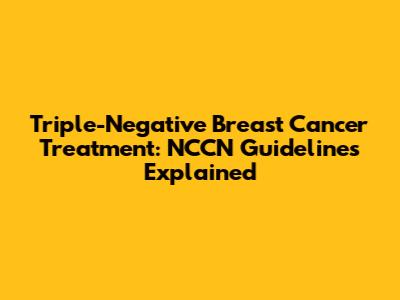 Triple-Negative Breast Cancer Treatment: NCCN Guidelines Explained