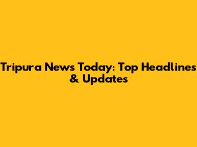 Tripura News Today: Top Headlines & Updates