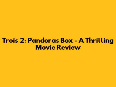 Trois 2: Pandora's Box - A Thrilling Movie Review