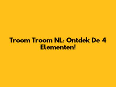 Troom Troom NL: Ontdek De 4 Elementen!