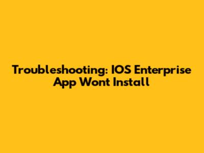 Troubleshooting: IOS Enterprise App Won't Install