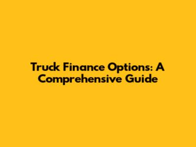 Truck Finance Options: A Comprehensive Guide