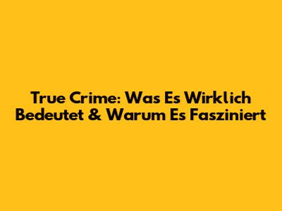 True Crime: Was Es Wirklich Bedeutet & Warum Es Fasziniert