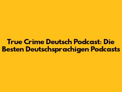 True Crime Deutsch Podcast: Die Besten Deutschsprachigen Podcasts