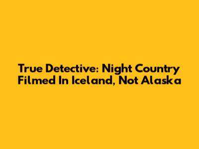 True Detective: Night Country Filmed In Iceland, Not Alaska