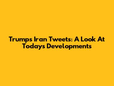 Trump's Iran Tweets: A Look At Today's Developments