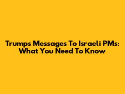 Trump's Messages To Israeli PMs: What You Need To Know