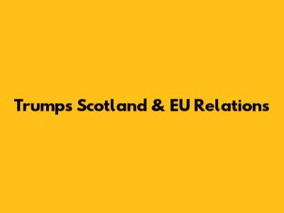 Trump's Scotland & EU Relations