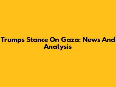 Trump's Stance On Gaza: News And Analysis