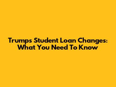 Trump's Student Loan Changes: What You Need To Know