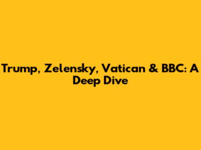 Trump, Zelensky, Vatican & BBC: A Deep Dive