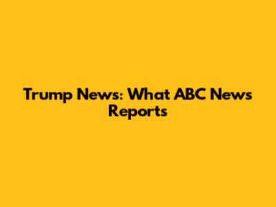 Trump News: What ABC News Reports