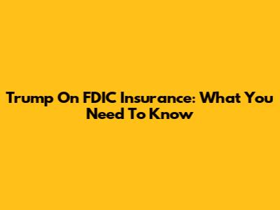 Trump On FDIC Insurance: What You Need To Know