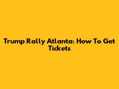 Trump Rally Atlanta: How To Get Tickets