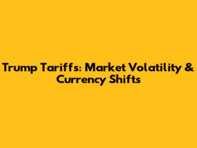 Trump Tariffs: Market Volatility & Currency Shifts
