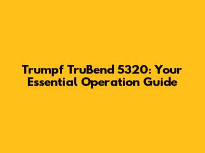Trumpf TruBend 5320: Your Essential Operation Guide