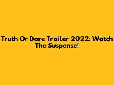 Truth Or Dare Trailer 2022: Watch The Suspense!