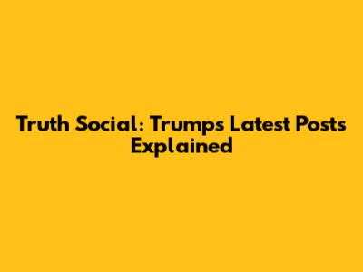 Truth Social: Trump's Latest Posts Explained