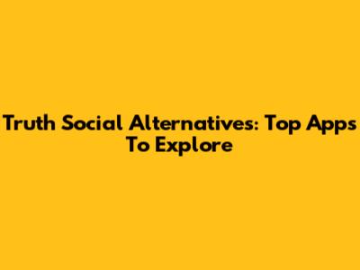 Truth Social Alternatives: Top Apps To Explore