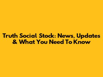 Truth Social Stock: News, Updates & What You Need To Know