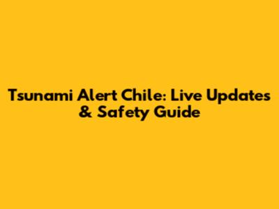 Tsunami Alert Chile: Live Updates & Safety Guide