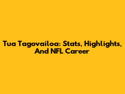 Tua Tagovailoa: Stats, Highlights, And NFL Career