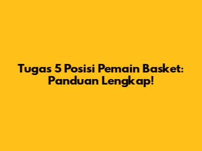 Tugas 5 Posisi Pemain Basket: Panduan Lengkap!