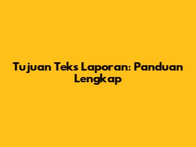 Tujuan Teks Laporan: Panduan Lengkap