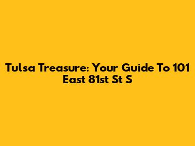 Tulsa Treasure: Your Guide To 101 East 81st St S