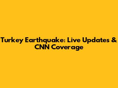 Turkey Earthquake: Live Updates & CNN Coverage