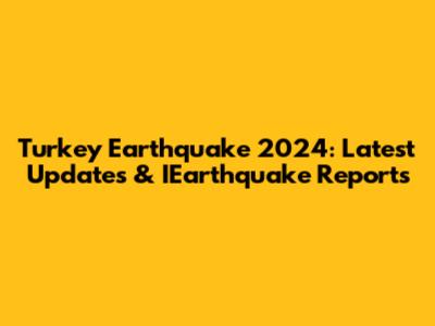 Turkey Earthquake 2024: Latest Updates & IEarthquake Reports