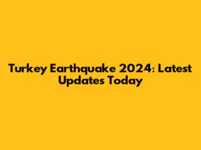 Turkey Earthquake 2024: Latest Updates Today
