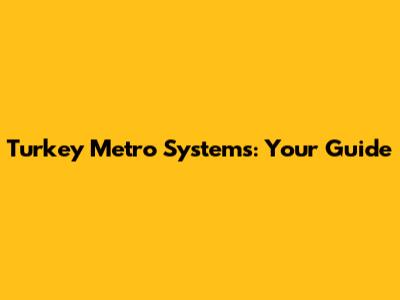 Turkey Metro Systems: Your Guide
