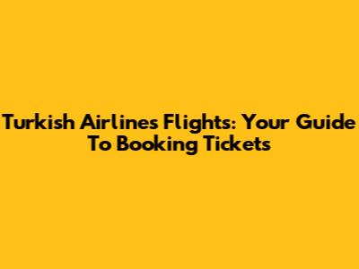 Turkish Airlines Flights: Your Guide To Booking Tickets