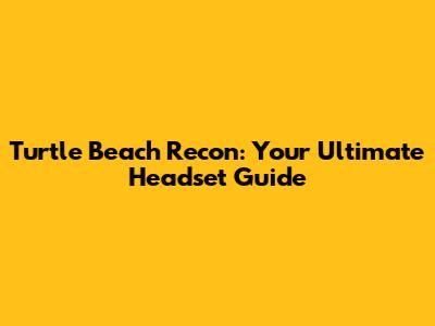 Turtle Beach Recon: Your Ultimate Headset Guide