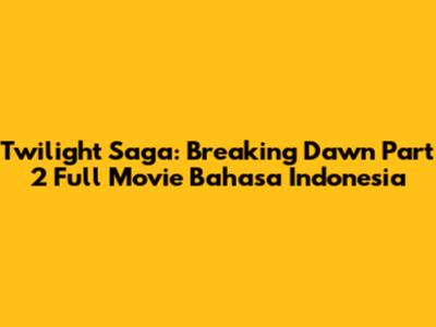 Twilight Saga: Breaking Dawn Part 2 Full Movie Bahasa Indonesia