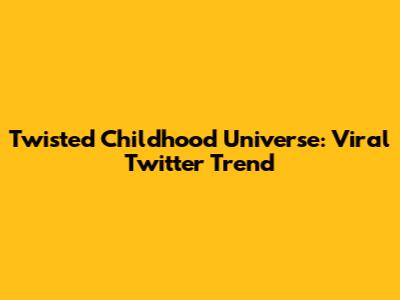 Twisted Childhood Universe: Viral Twitter Trend