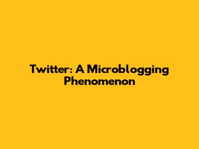 Twitter: A Microblogging Phenomenon
