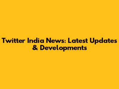 Twitter India News: Latest Updates & Developments