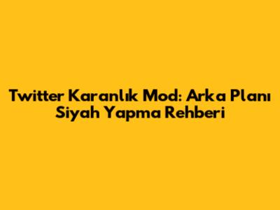 Twitter Karanlık Mod: Arka Planı Siyah Yapma Rehberi
