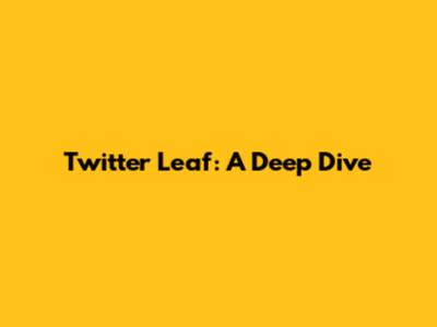 Twitter Leaf: A Deep Dive